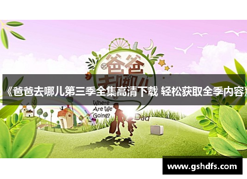 《爸爸去哪儿第三季全集高清下载 轻松获取全季内容》 《爸爸去哪儿第三季全集高清下载 轻松获取全季内容》